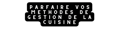 parfaire vos methodes de gestion de la cuisine